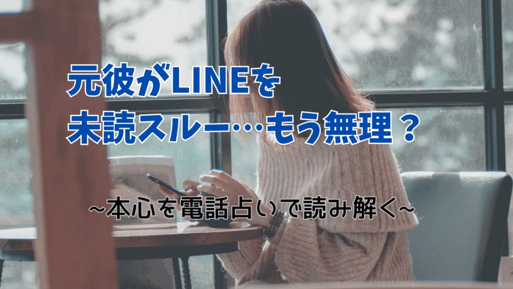 元彼がLINEを未読スルー　もう無理？　復縁　電話占い